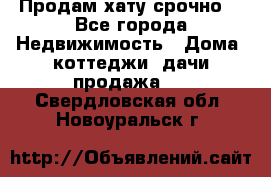 Продам хату срочно  - Все города Недвижимость » Дома, коттеджи, дачи продажа   . Свердловская обл.,Новоуральск г.